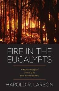 Fire in the Eucalypts A Wildland Firefighters Memoir of the Black Saturday Bushfires